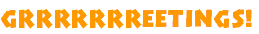 Grrrreeetings!